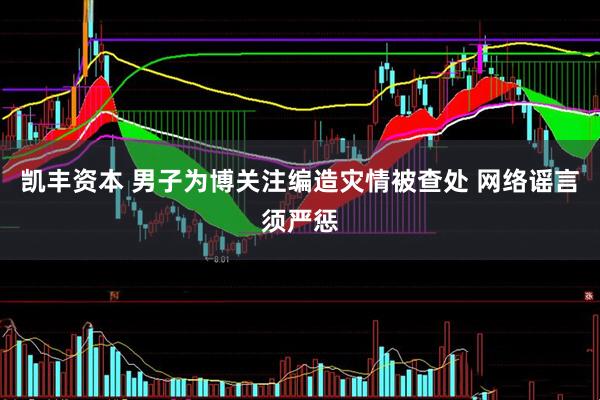 凯丰资本 男子为博关注编造灾情被查处 网络谣言须严惩