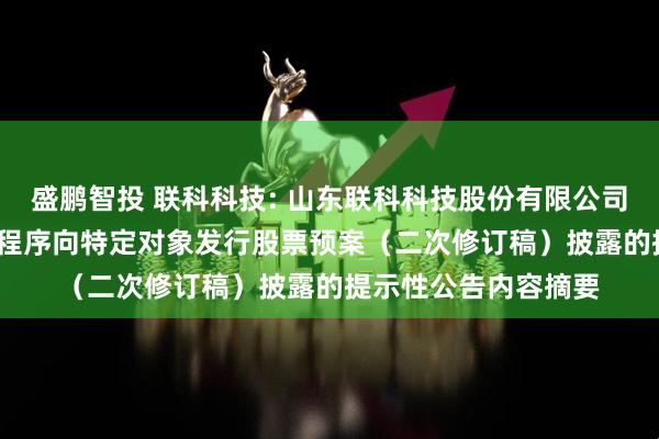 盛鹏智投 联科科技: 山东联科科技股份有限公司关于2025年以简易程序向特定对象发行股票预案（二次修订稿）披露的提示性公告内容摘要