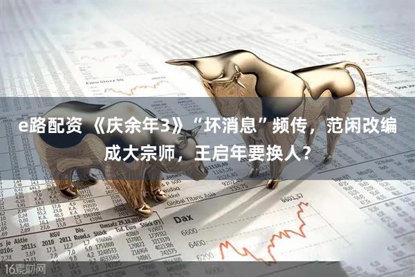e路配资 《庆余年3》“坏消息”频传，范闲改编成大宗师，王启年要换人？