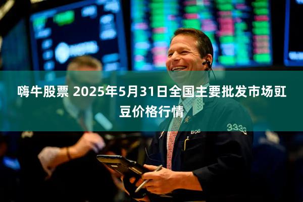 嗨牛股票 2025年5月31日全国主要批发市场豇豆价格行情