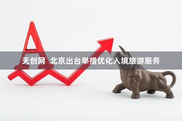 天创网  北京出台举措优化入境旅游服务