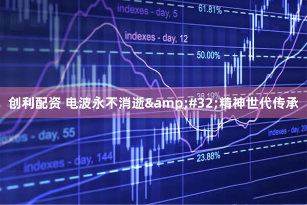创利配资 电波永不消逝&#32;精神世代传承