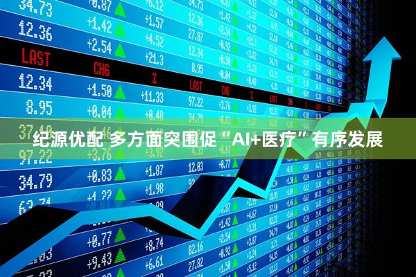 纪源优配 多方面突围促“AI+医疗”有序发展