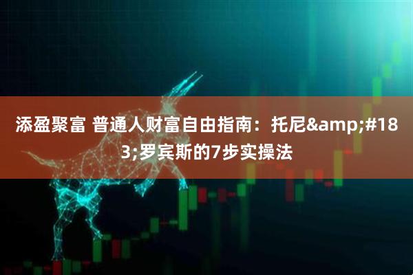 添盈聚富 普通人财富自由指南：托尼&#183;罗宾斯的7步实操法