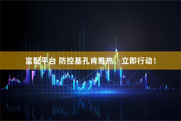 富配平台 防控基孔肯雅热，立即行动！