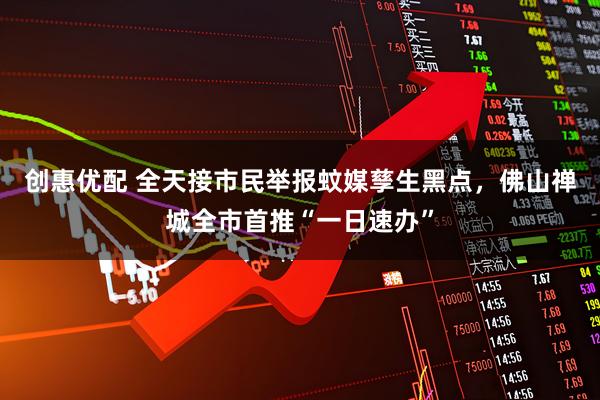 创惠优配 全天接市民举报蚊媒孳生黑点，佛山禅城全市首推“一日速办”