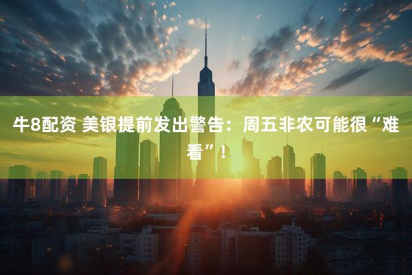 牛8配资 美银提前发出警告：周五非农可能很“难看”！