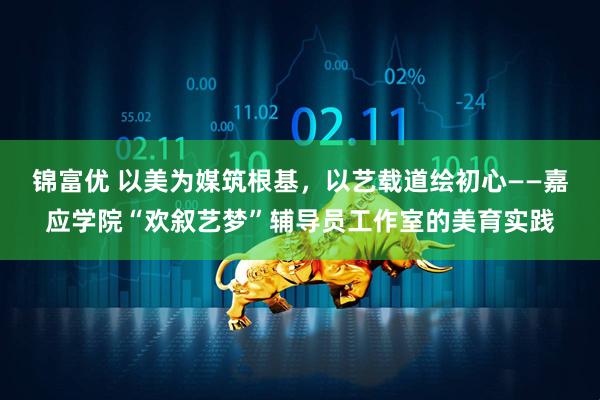 锦富优 以美为媒筑根基，以艺载道绘初心——嘉应学院“欢叙艺梦”辅导员工作室的美育实践
