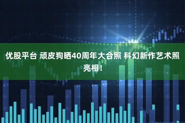优股平台 顽皮狗晒40周年大合照 科幻新作艺术照亮相！