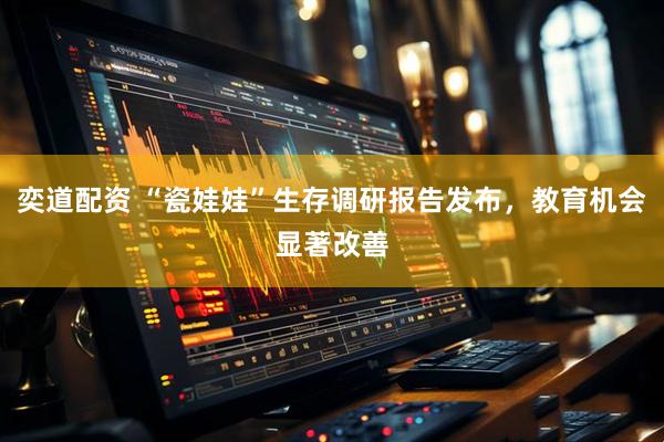 奕道配资 “瓷娃娃”生存调研报告发布，教育机会显著改善
