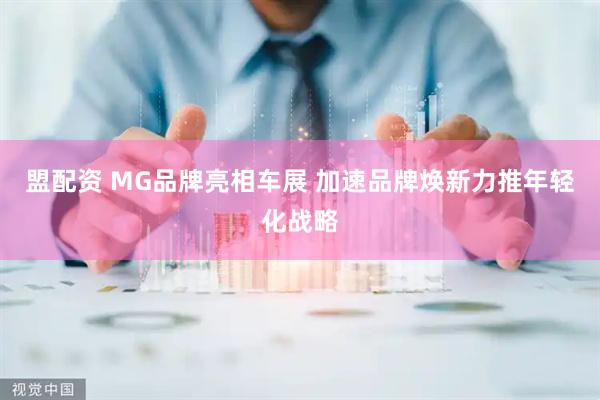 盟配资 MG品牌亮相车展 加速品牌焕新力推年轻化战略