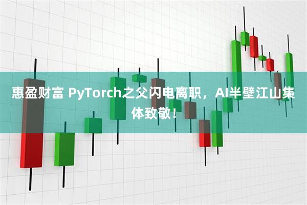 惠盈财富 PyTorch之父闪电离职，AI半壁江山集体致敬！