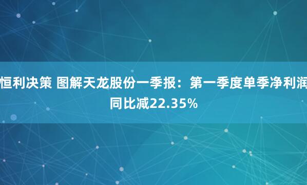 恒利决策 图解天龙股份一季报:第一季度单季净利润同比减22.35%