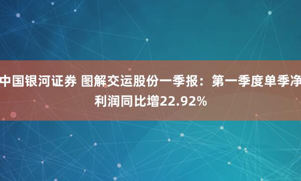 中国银河证券 图解交运股份一季报：第一季度单季净利润同比增22.92%