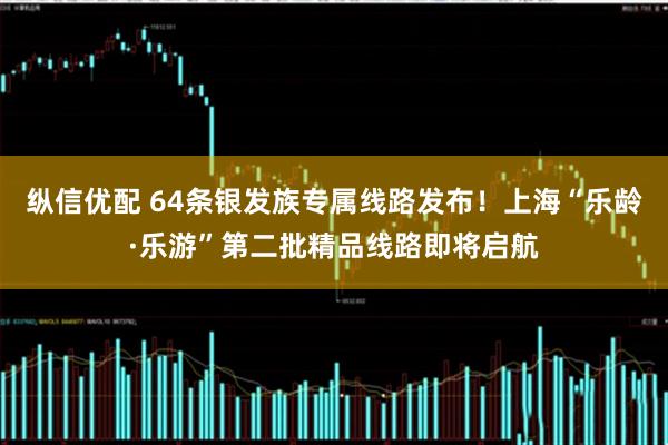 纵信优配 64条银发族专属线路发布!上海“乐龄·乐游”第二批精品线路即将启航