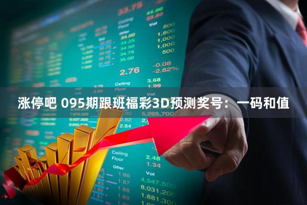 涨停吧 095期跟班福彩3D预测奖号：一码和值