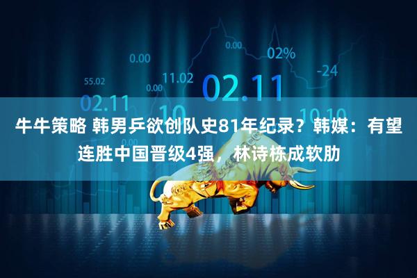 牛牛策略 韩男乒欲创队史81年纪录？韩媒：有望连胜中国晋级4强，林诗栋成软肋